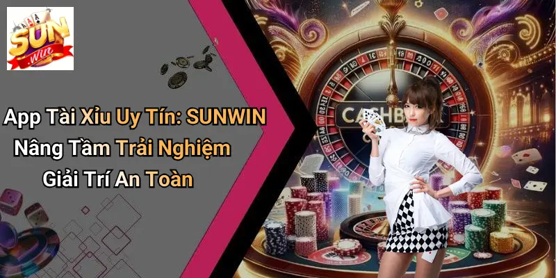 App Tài Xỉu Uy Tín: SUNWIN Nâng Tầm Trải Nghiệm Giải Trí An Toàn