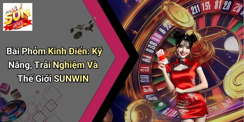 Bài Phỏm Kinh Điển: Kỹ Năng, Trải Nghiệm Và Thế Giới SUNWIN