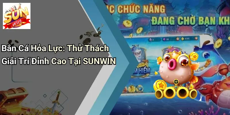 Bắn Cá Hỏa Lực: Thử Thách Giải Trí Đỉnh Cao Tại SUNWIN