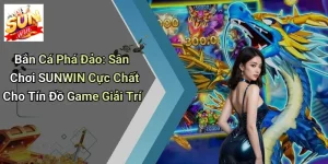 Bắn Cá Phá Đảo: Sân Chơi SUNWIN Cực Chất Cho Tín Đồ Game Giải Trí