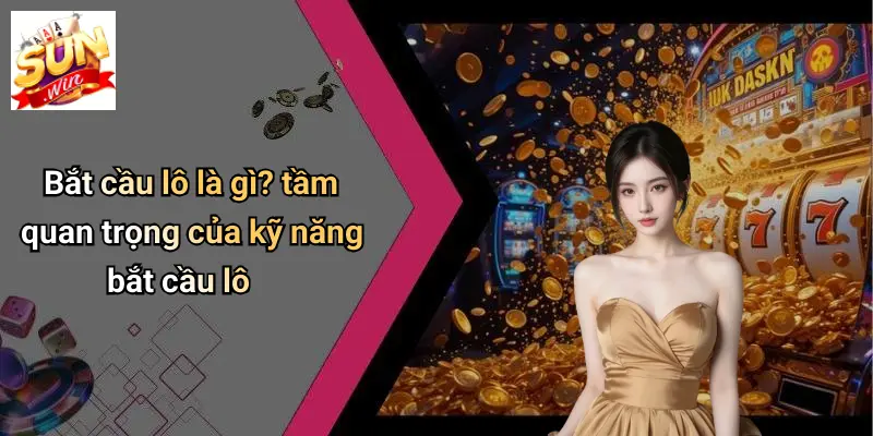 Bắt cầu lô là gì? tầm quan trọng của kỹ năng bắt cầu lô