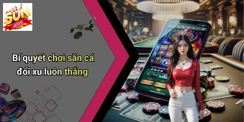 Bí quyết chơi săn cá đổi xu luôn thắng