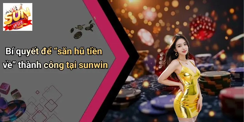 Bí quyết để “săn hũ tiền về” thành công tại sunwin
