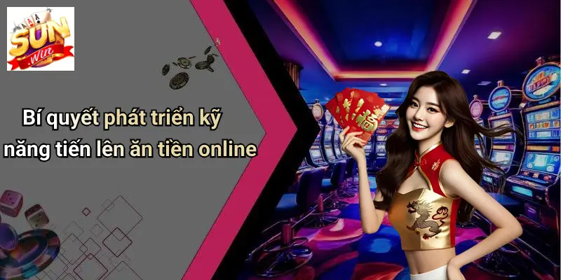 Bí quyết phát triển kỹ năng tiến lên ăn tiền online
