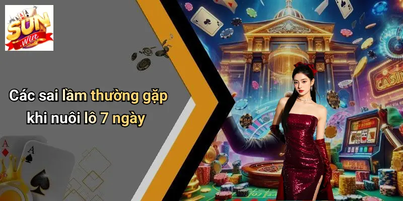 Các sai lầm thường gặp khi nuôi lô 7 ngày