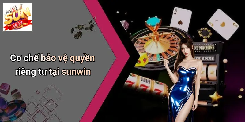 Cơ chế bảo vệ quyền riêng tư tại sunwin