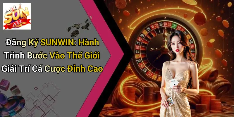 Đăng Ký SUNWIN: Hành Trình Bước Vào Thế Giới Giải Trí Cá Cược Đỉnh Cao