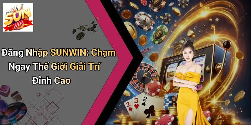 Đăng Nhập SUNWIN: Chạm Ngay Thế Giới Giải Trí Đỉnh Cao