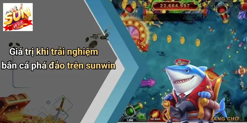 Giá trị khi trải nghiệm bắn cá phá đảo trên sunwin