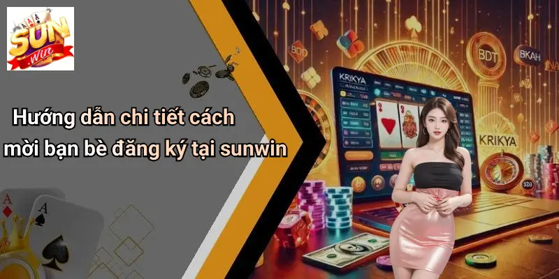 Hướng dẫn chi tiết cách mời bạn bè đăng ký tại sunwin