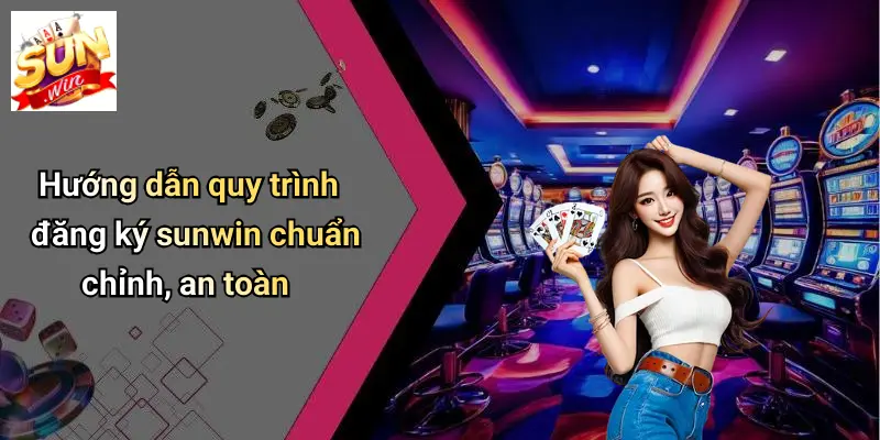 Hướng dẫn quy trình đăng ký sunwin chuẩn chỉnh, an toàn