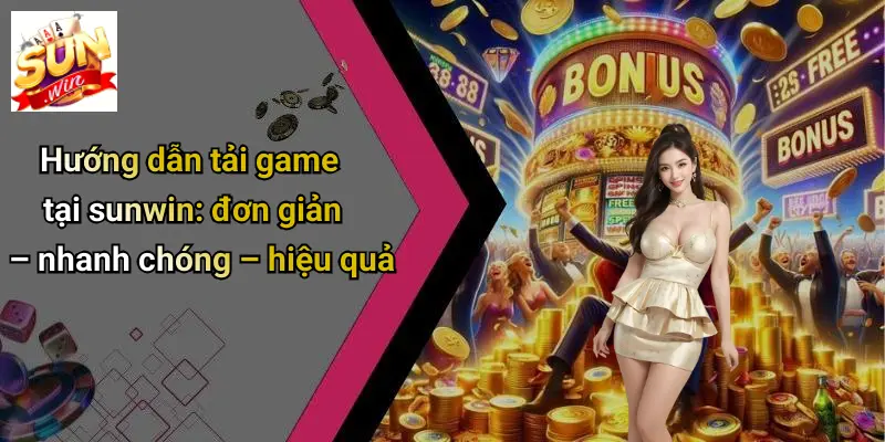 Hướng dẫn tải game tại sunwin: đơn giản – nhanh chóng – hiệu quả