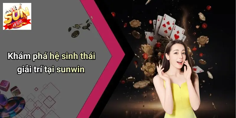 Khám phá hệ sinh thái giải trí tại sunwin