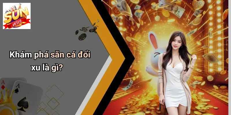 Khám phá săn cá đổi xu là gì?