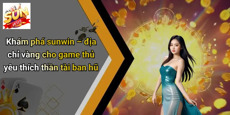 Khám phá sunwin – địa chỉ vàng cho game thủ yêu thích thần tài ban hũ