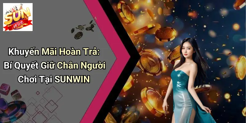 Khuyến Mãi Hoàn Trả: Bí Quyết Giữ Chân Người Chơi Tại SUNWIN