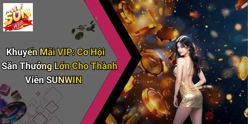 Khuyến Mãi VIP: Cơ Hội Săn Thưởng Lớn Cho Thành Viên SUNWIN