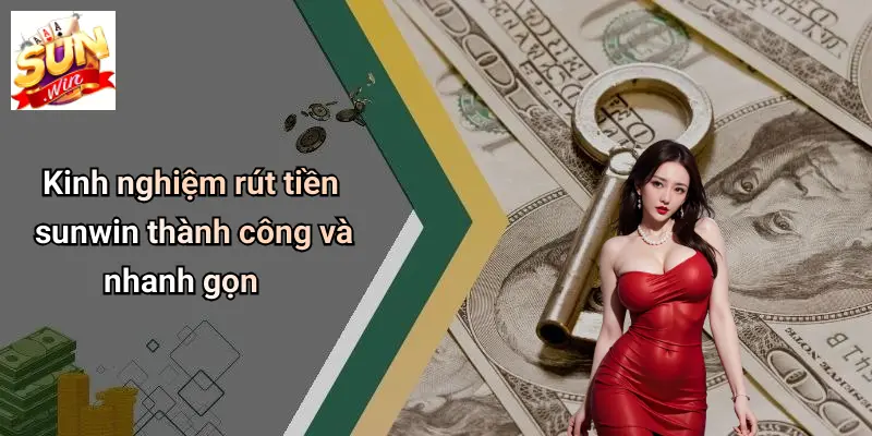 Kinh nghiệm rút tiền sunwin thành công và nhanh gọn
