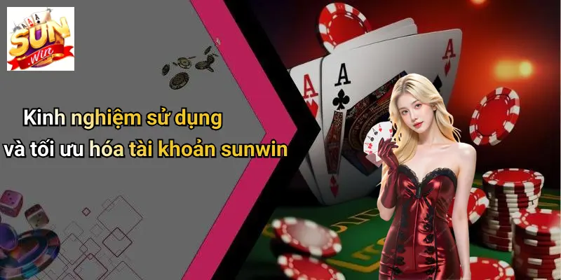 Kinh nghiệm sử dụng và tối ưu hóa tài khoản sunwin
