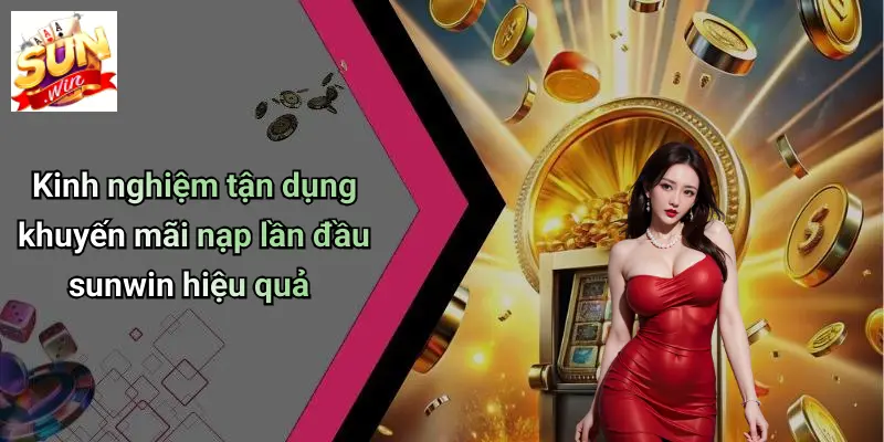 Kinh nghiệm tận dụng khuyến mãi nạp lần đầu sunwin hiệu quả
