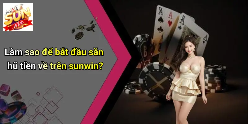 Làm sao để bắt đầu săn hũ tiền về trên sunwin?