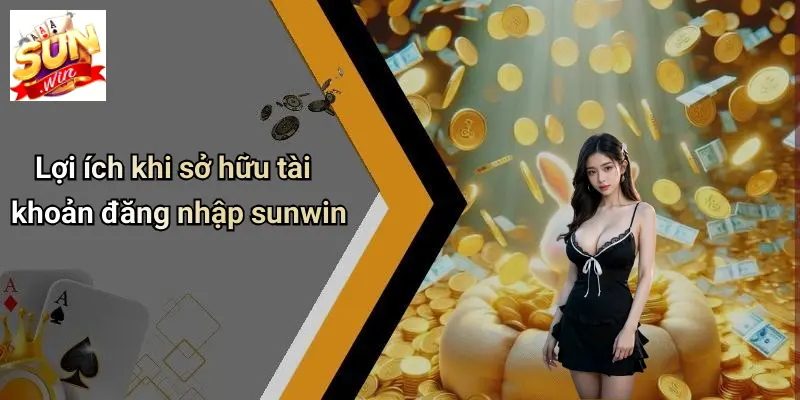 Lợi ích khi sở hữu tài khoản đăng nhập sunwin