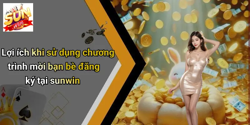 Lợi ích khi sử dụng chương trình mời bạn bè đăng ký tại sunwin