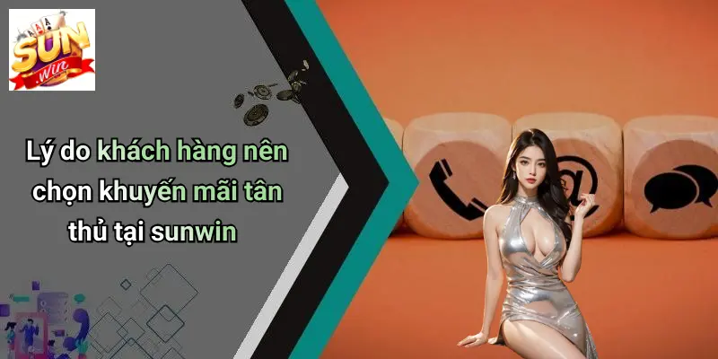 Lý do khách hàng nên chọn khuyến mãi tân thủ tại sunwin