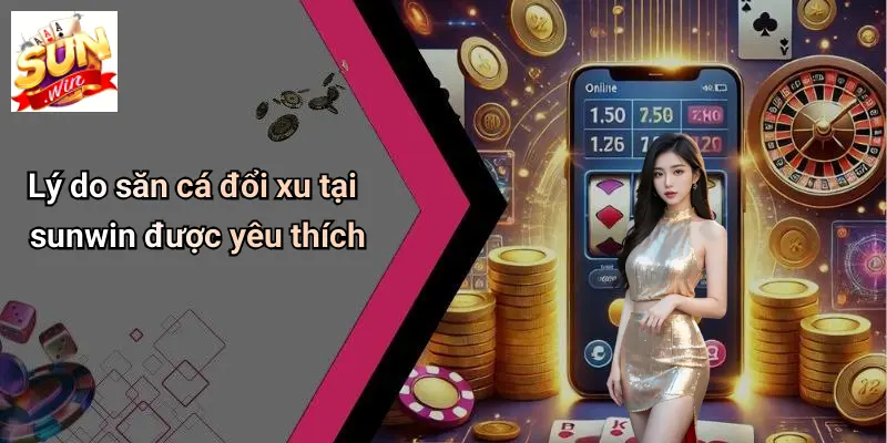 Lý do săn cá đổi xu tại sunwin được yêu thích