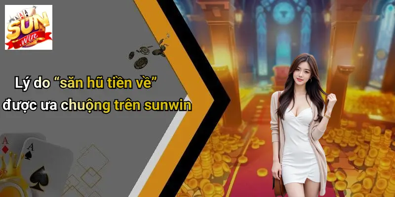 Lý do “săn hũ tiền về” được ưa chuộng trên sunwin