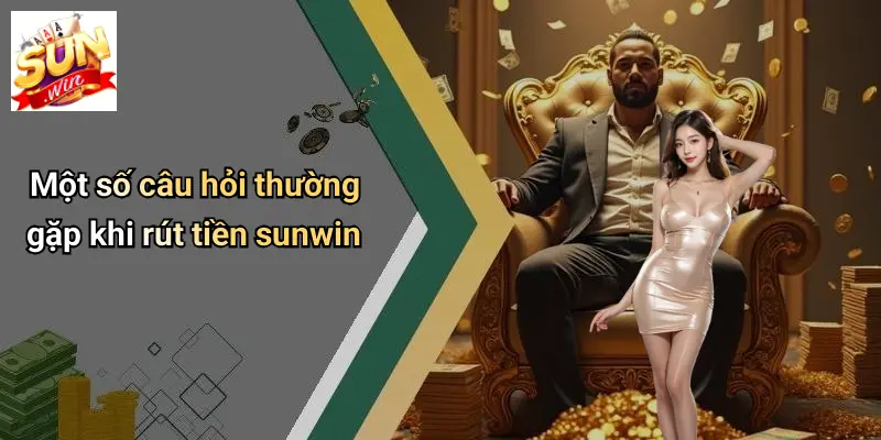 Một số câu hỏi thường gặp khi rút tiền sunwin