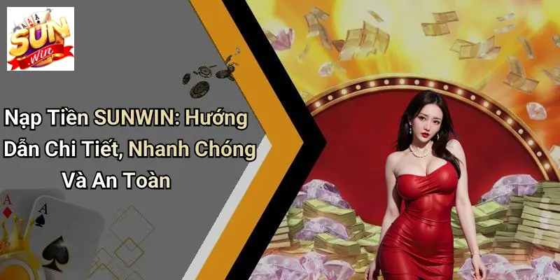 Nạp Tiền SUNWIN: Hướng Dẫn Chi Tiết, Nhanh Chóng Và An Toàn