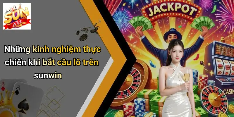 Những kinh nghiệm thực chiến khi bắt cầu lô trên sunwin