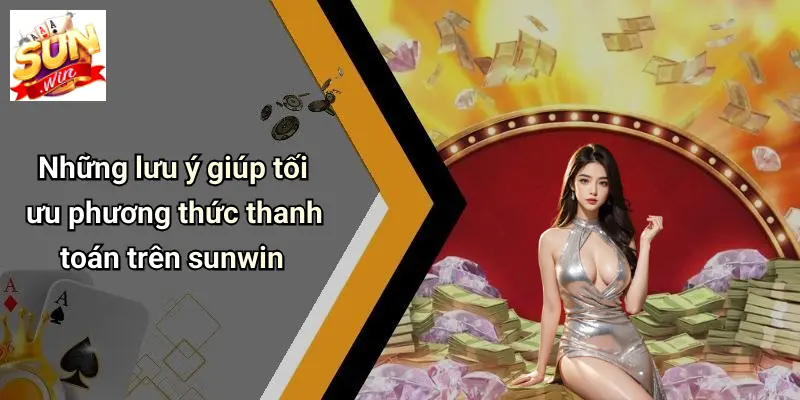 Những lưu ý giúp tối ưu phương thức thanh toán trên sunwin