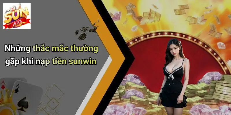 Những thắc mắc thường gặp khi nạp tiền sunwin