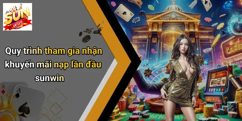 Quy trình tham gia nhận khuyến mãi nạp lần đầu sunwin