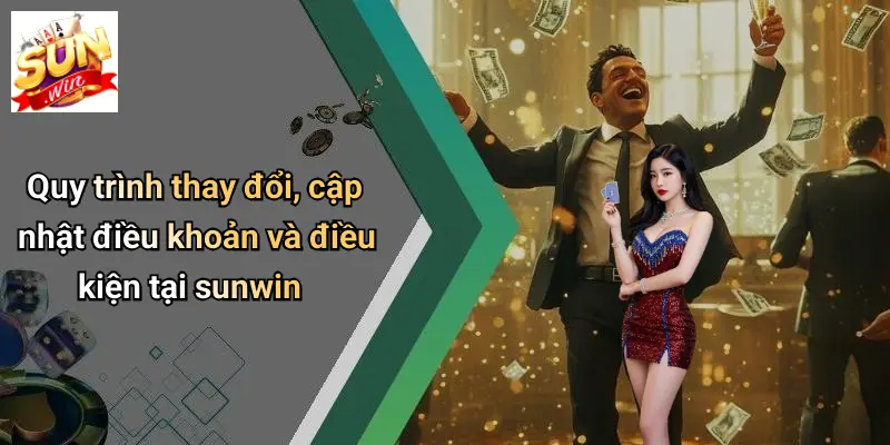Quy trình thay đổi, cập nhật điều khoản và điều kiện tại sunwin