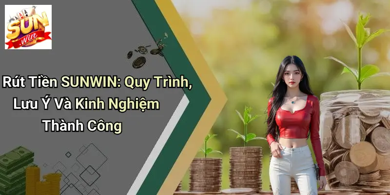 Rút Tiền SUNWIN: Quy Trình, Lưu Ý Và Kinh Nghiệm Thành Công