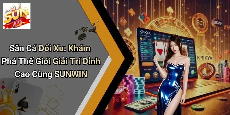 Săn Cá Đổi Xu: Khám Phá Thế Giới Giải Trí Đỉnh Cao Cùng SUNWIN