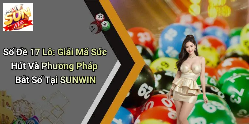 Số Đề 17 Lô: Giải Mã Sức Hút Và Phương Pháp Bắt Số Tại SUNWIN