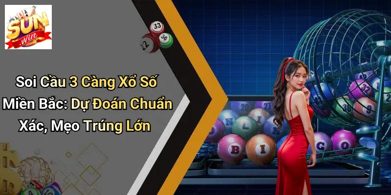 Soi Cầu 3 Càng Xổ Số Miền Bắc: Dự Đoán Chuẩn Xác, Mẹo Trúng Lớn