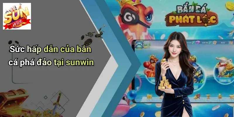 Sức hấp dẫn của bắn cá phá đảo tại sunwin