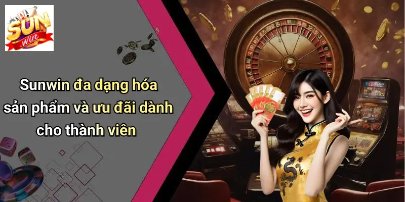 Sunwin đa dạng hóa sản phẩm và ưu đãi dành cho thành viên