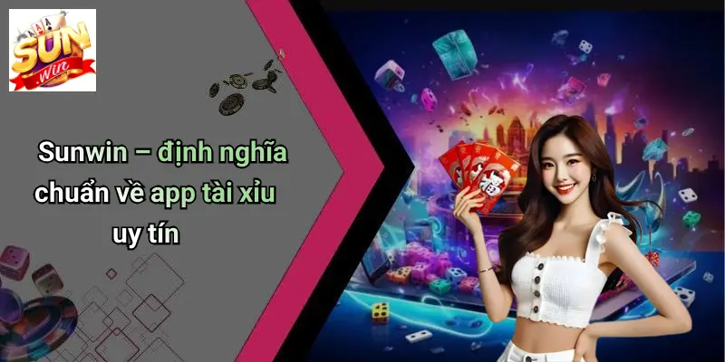 Sunwin – định nghĩa chuẩn về app tài xỉu uy tín