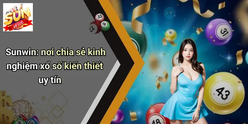 Sunwin: nơi chia sẻ kinh nghiệm xổ số kiến thiết uy tín