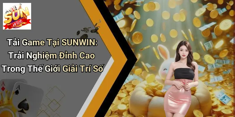 Tải Game Tại SUNWIN: Trải Nghiệm Đỉnh Cao Trong Thế Giới Giải Trí Số