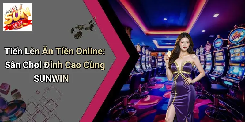 Tiến Lên Ăn Tiền Online: Sân Chơi Đỉnh Cao Cùng SUNWIN