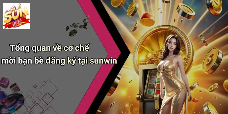 Tổng quan về cơ chế mời bạn bè đăng ký tại sunwin