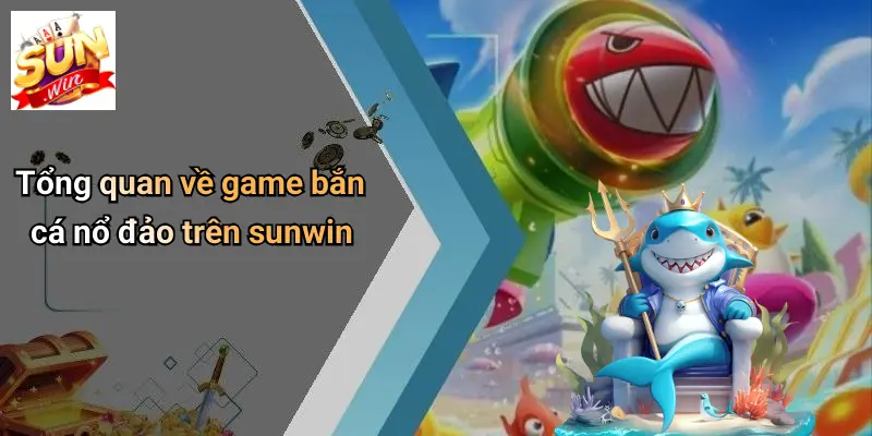 Tổng quan về game bắn cá nổ đảo trên sunwin