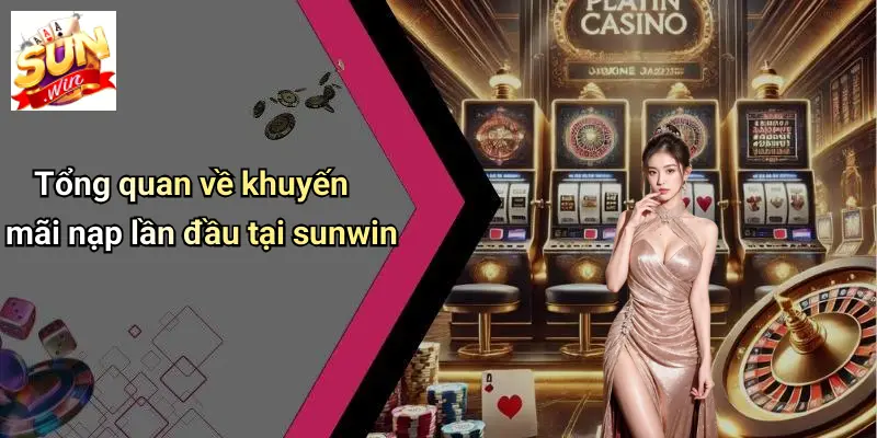 Tổng quan về khuyến mãi nạp lần đầu tại sunwin